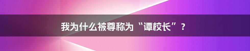 我为什么被尊称为“谭校长”？