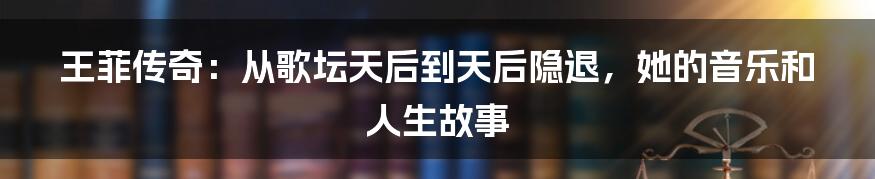 王菲传奇：从歌坛天后到天后隐退，她的音乐和人生故事