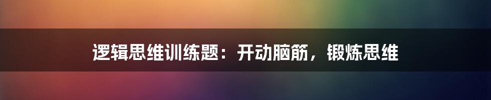 逻辑思维训练题：开动脑筋，锻炼思维