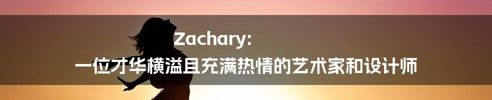 Zachary: 一位才华横溢且充满热情的艺术家和设计师