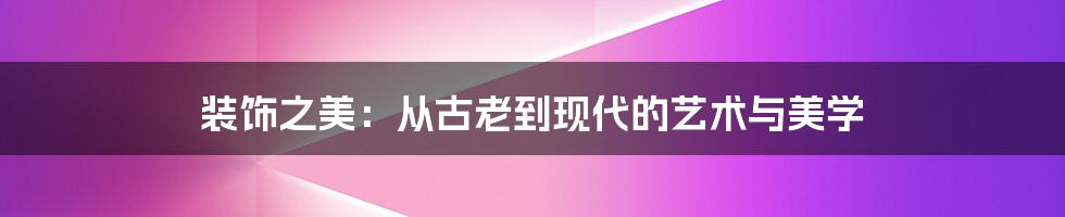 装饰之美：从古老到现代的艺术与美学