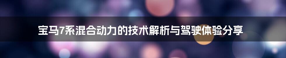 宝马7系混合动力的技术解析与驾驶体验分享