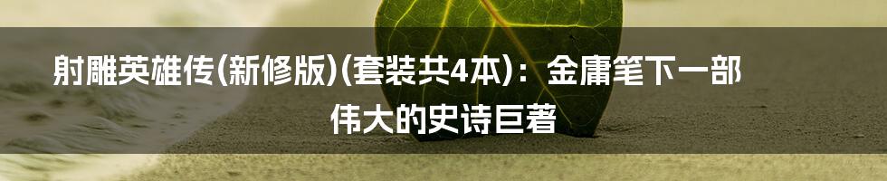 射雕英雄传(新修版)(套装共4本)：金庸笔下一部伟大的史诗巨著