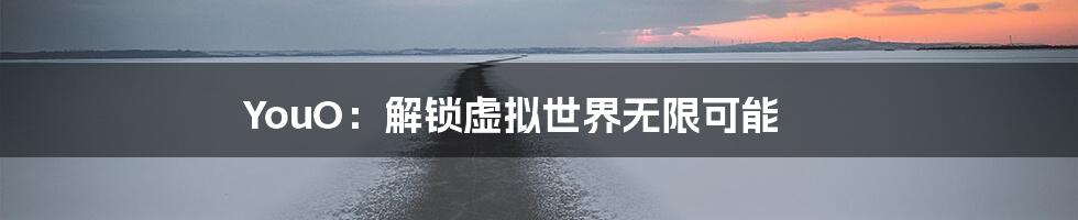 YouO：解锁虚拟世界无限可能