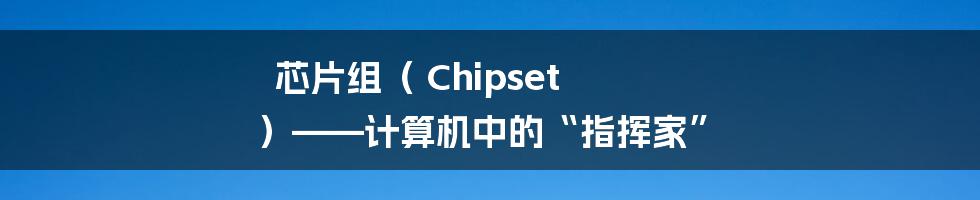 芯片组（ Chipset ）——计算机中的“指挥家”