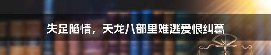 失足陷情，天龙八部里难逃爱恨纠葛