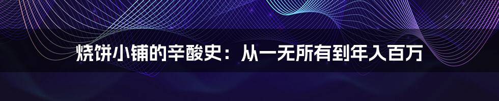 烧饼小铺的辛酸史：从一无所有到年入百万