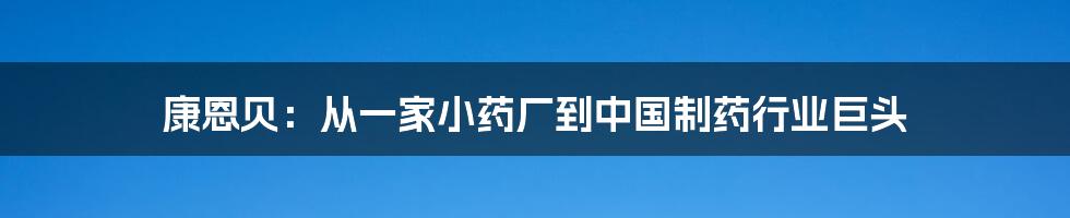 康恩贝：从一家小药厂到中国制药行业巨头