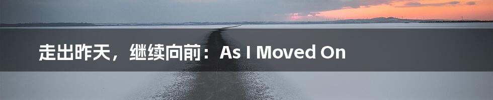 走出昨天，继续向前：As I Moved On