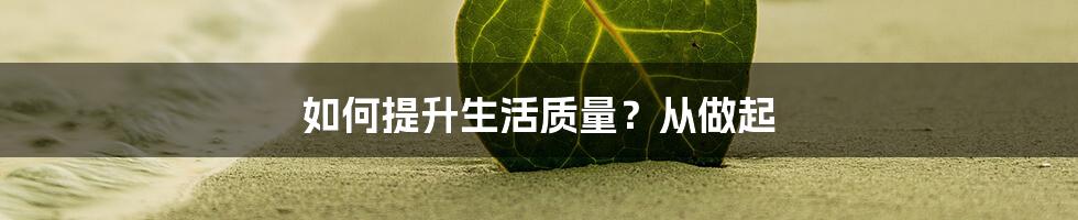 如何提升生活质量？从做起