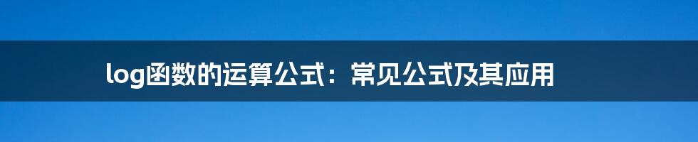 log函数的运算公式：常见公式及其应用