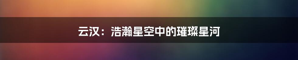 云汉：浩瀚星空中的璀璨星河