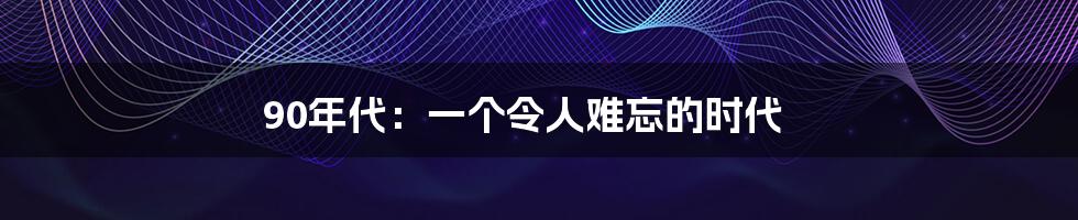 90年代：一个令人难忘的时代