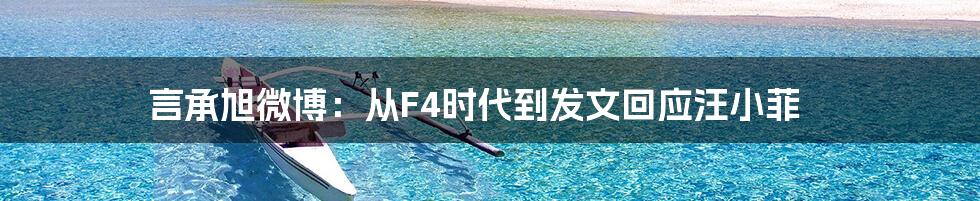 言承旭微博：从F4时代到发文回应汪小菲