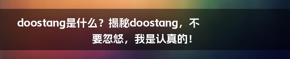 doostang是什么？揭秘doostang，不要忽悠，我是认真的！