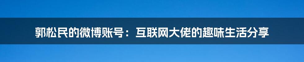 郭松民的微博账号：互联网大佬的趣味生活分享