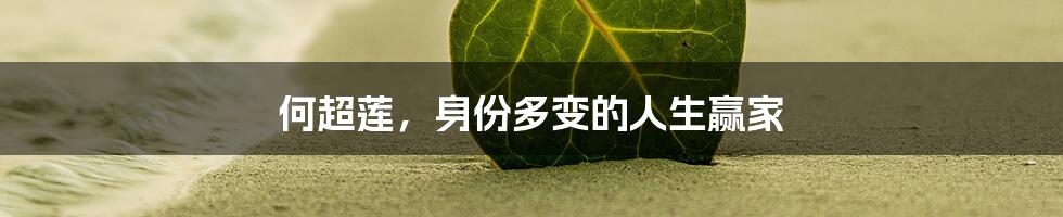 何超莲，身份多变的人生赢家