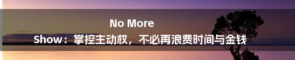 No More Show：掌控主动权，不必再浪费时间与金钱