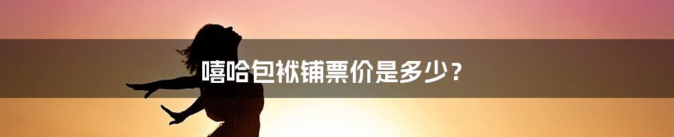 嘻哈包袱铺票价是多少？