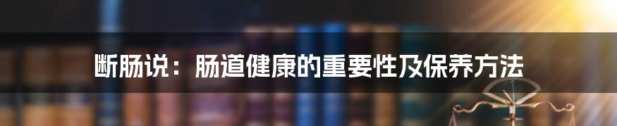 断肠说：肠道健康的重要性及保养方法