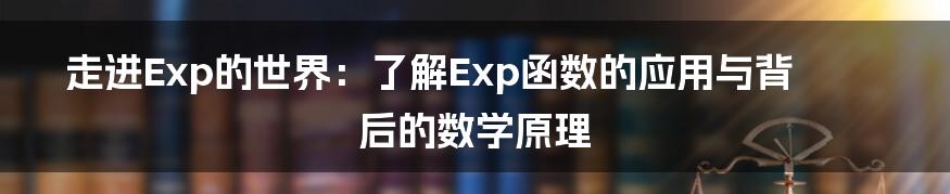 走进Exp的世界：了解Exp函数的应用与背后的数学原理