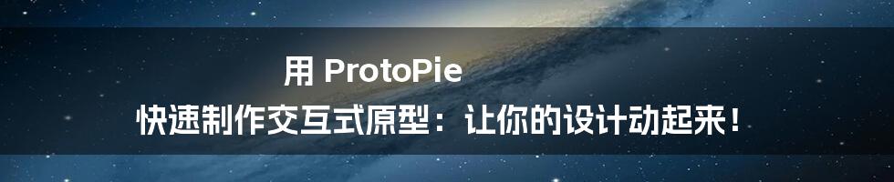 用 ProtoPie 快速制作交互式原型：让你的设计动起来！