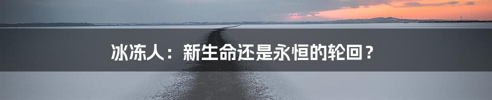 冰冻人：新生命还是永恒的轮回？