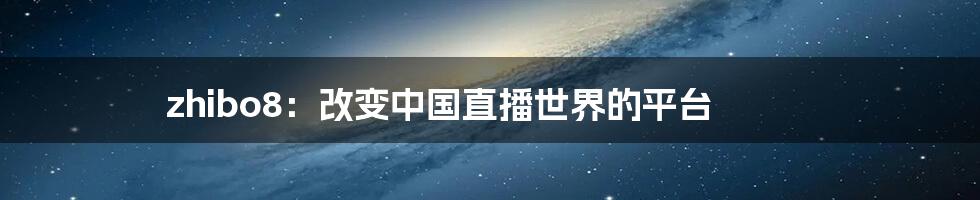 zhibo8：改变中国直播世界的平台