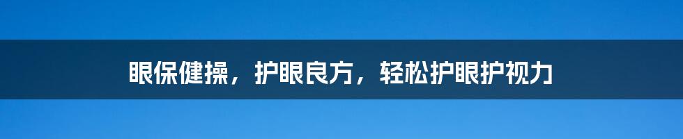 眼保健操，护眼良方，轻松护眼护视力