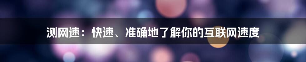 测网速：快速、准确地了解你的互联网速度