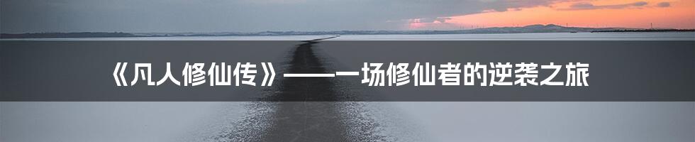 《凡人修仙传》——一场修仙者的逆袭之旅