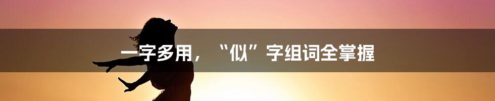 一字多用，“似”字组词全掌握