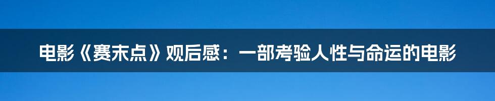 电影《赛末点》观后感：一部考验人性与命运的电影