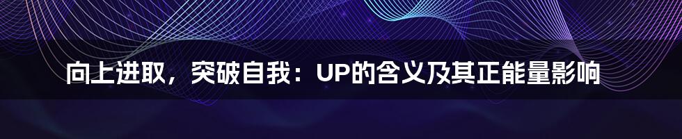 向上进取，突破自我：UP的含义及其正能量影响