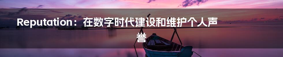 Reputation：在数字时代建设和维护个人声誉