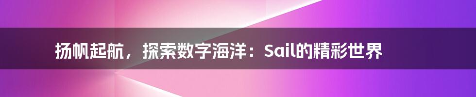 扬帆起航，探索数字海洋：Sail的精彩世界