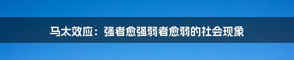 马太效应：强者愈强弱者愈弱的社会现象