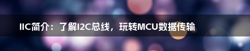 IIC简介：了解I2C总线，玩转MCU数据传输