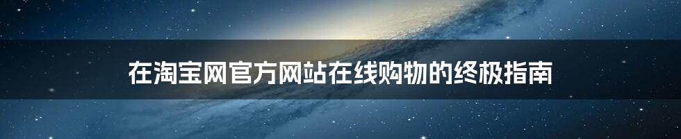 在淘宝网官方网站在线购物的终极指南