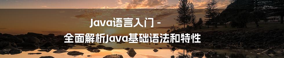 Java语言入门 - 全面解析Java基础语法和特性