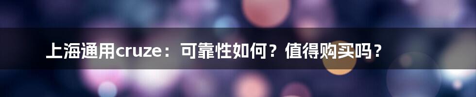 上海通用cruze：可靠性如何？值得购买吗？