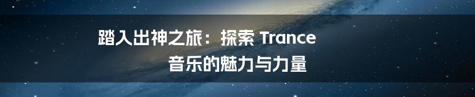 踏入出神之旅：探索 Trance 音乐的魅力与力量