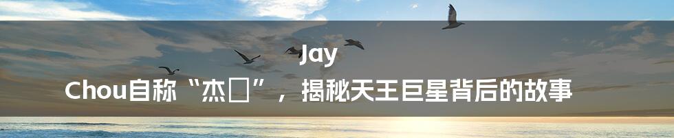 Jay Chou自称“杰倫”，揭秘天王巨星背后的故事