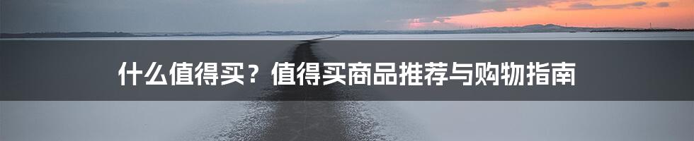 什么值得买？值得买商品推荐与购物指南