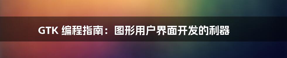 GTK 编程指南：图形用户界面开发的利器