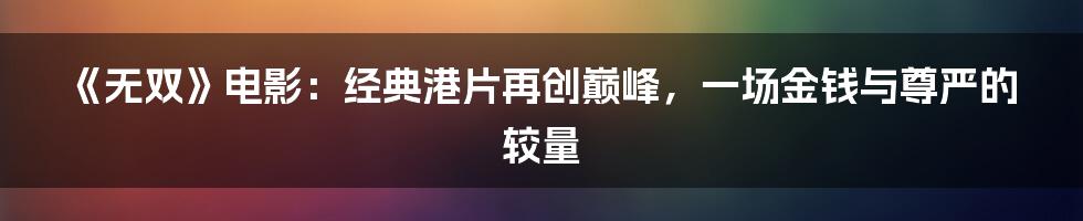 《无双》电影：经典港片再创巅峰，一场金钱与尊严的较量