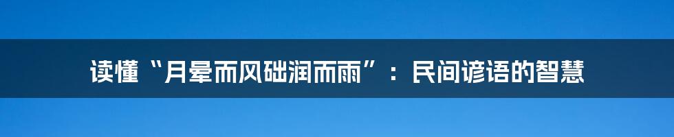 读懂“月晕而风础润而雨”：民间谚语的智慧