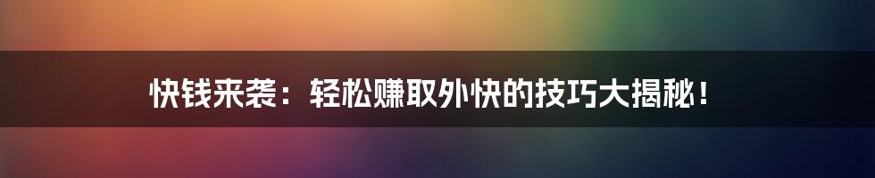 快钱来袭：轻松赚取外快的技巧大揭秘！