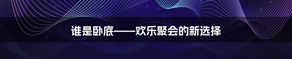 谁是卧底——欢乐聚会的新选择