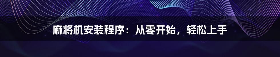 麻将机安装程序：从零开始，轻松上手